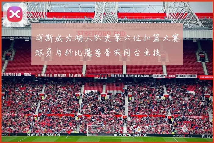 海斯成为湖人队史第六位扣篮大赛球员与科比魔兽香农同台竞技