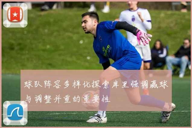 球队阵容多样化探索库里强调赢球与调整并重的重要性