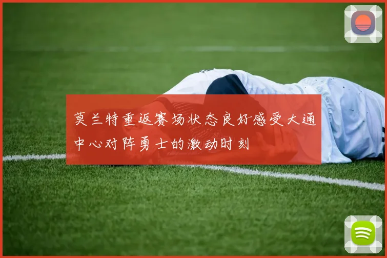 莫兰特重返赛场状态良好感受大通中心对阵勇士的激动时刻