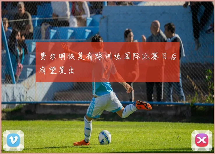 费尔明恢复有球训练国际比赛日后有望复出