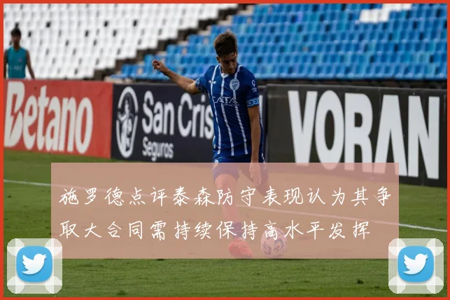 施罗德点评泰森防守表现认为其争取大合同需持续保持高水平发挥