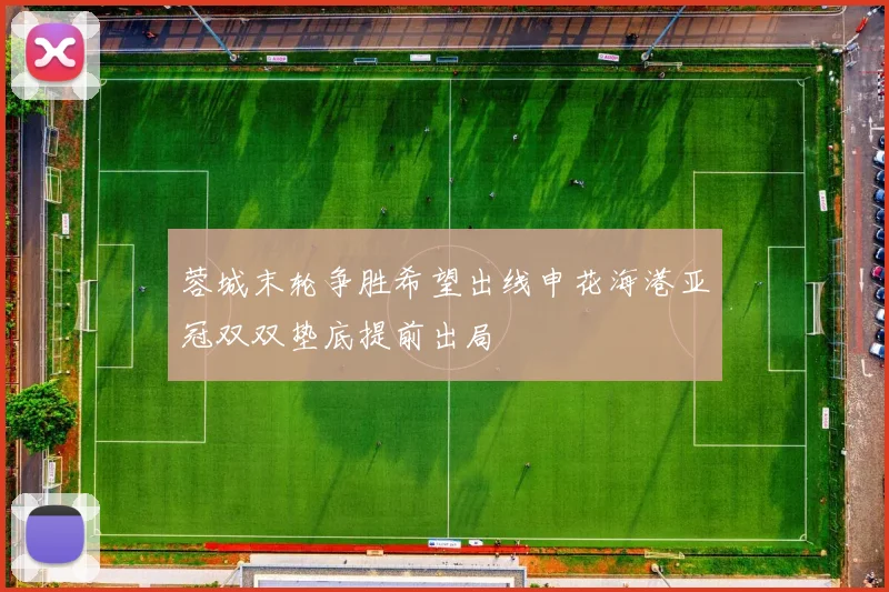 蓉城末轮争胜希望出线申花海港亚冠双双垫底提前出局