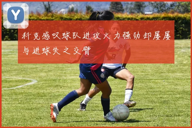 科克感叹球队进攻火力强劲却屡屡与进球失之交臂
