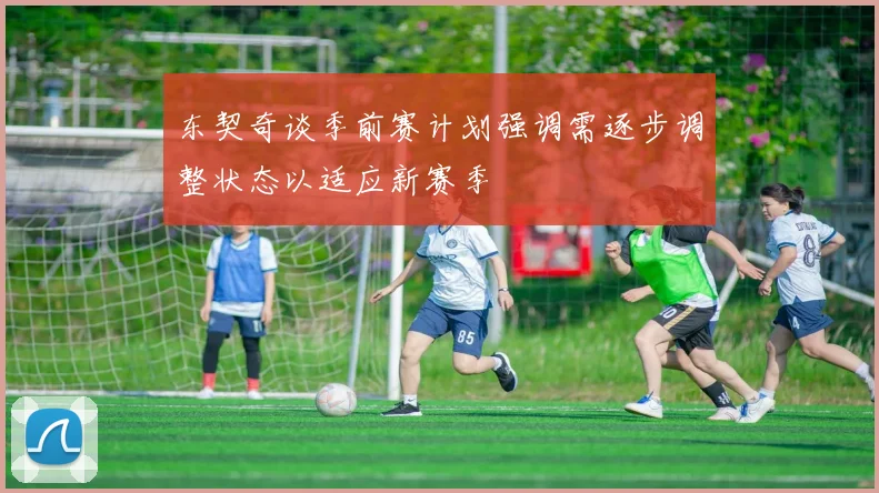 东契奇谈季前赛计划强调需逐步调整状态以适应新赛季