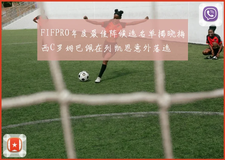 FIFPRO年度最佳阵候选名单揭晓梅西C罗姆巴佩在列凯恩意外落选