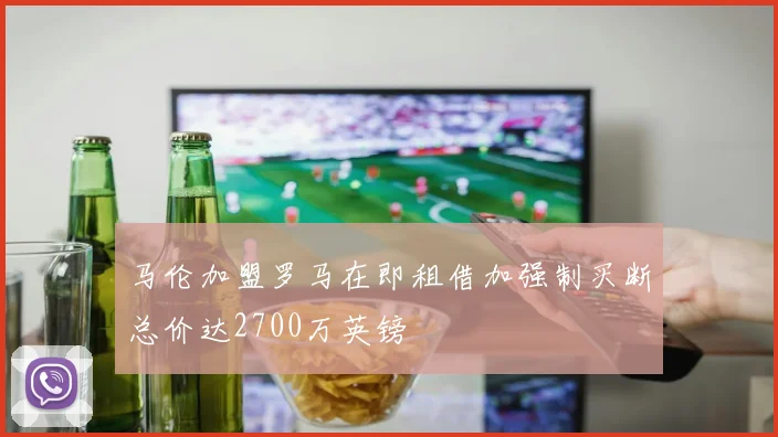 马伦加盟罗马在即租借加强制买断总价达2700万英镑