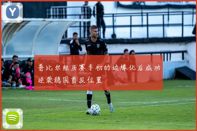 普比尔经历赛季初的边缘化后成功逆袭稳固首发位置
