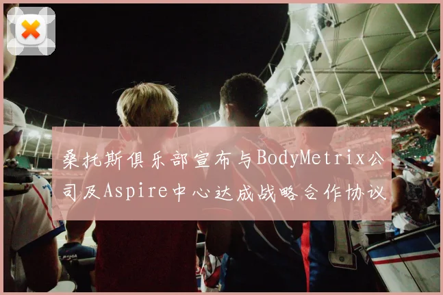 桑托斯俱乐部宣布与BodyMetrix公司及Aspire中心达成战略合作协议