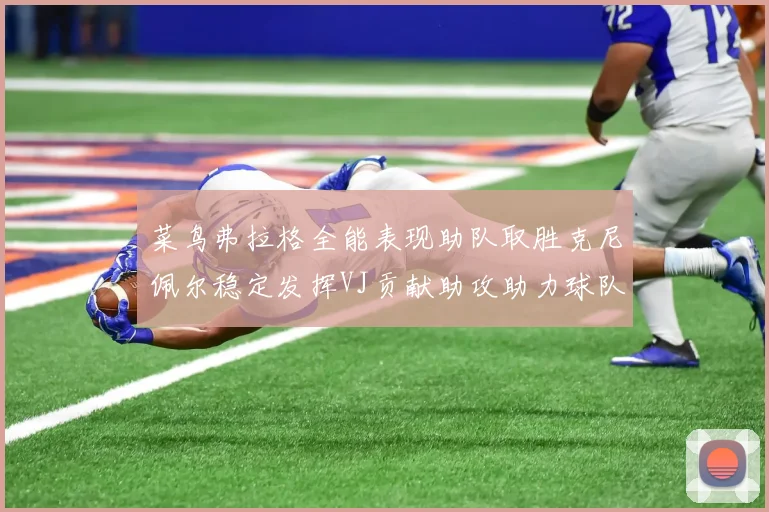 菜鸟弗拉格全能表现助队取胜克尼佩尔稳定发挥VJ贡献助攻助力球队进攻