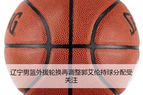 辽宁男篮外援轮换再调整郭艾伦持球分配受关注 - 3377Sports